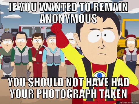IF YOU WANTED TO REMAIN ANONYMOUS YOU SHOULD NOT HAVE HAD YOUR PHOTOGRAPH TAKEN Captain Hindsight