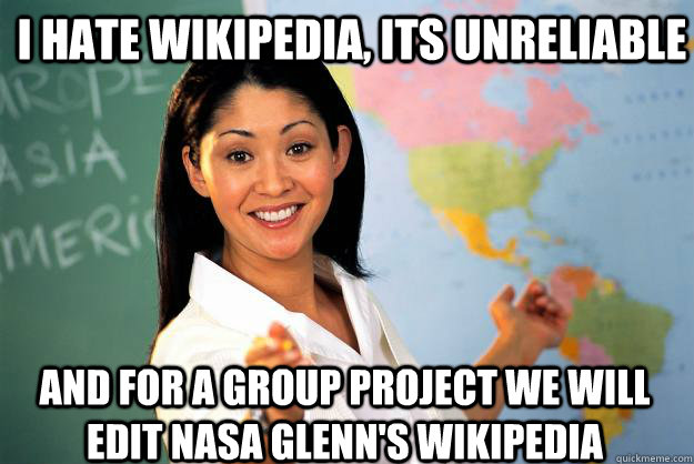 I hate Wikipedia, its unreliable And for a group project we will edit Nasa Glenn's Wikipedia  Unhelpful High School Teacher