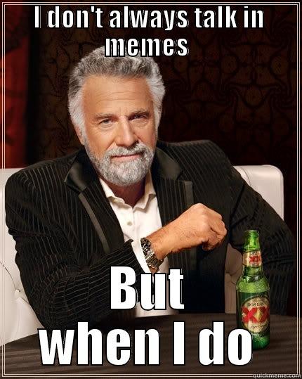 I DON'T ALWAYS TALK IN MEMES  BUT WHEN I DO The Most Interesting Man In The World