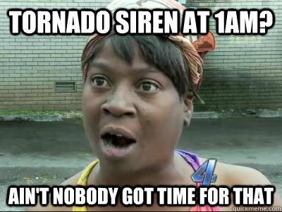 tornado siren at 1am? Ain't Nobody Got Time For That  No Time Sweet Brown