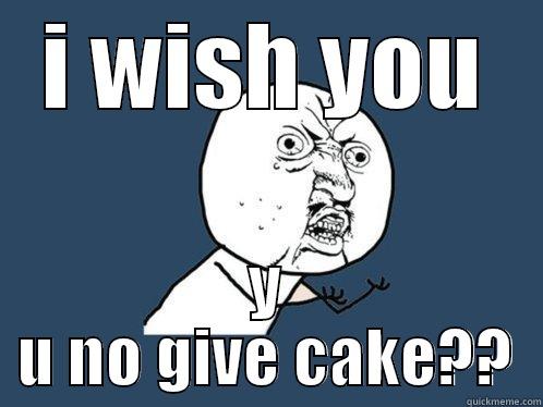 I WISH YOU Y U NO GIVE CAKE?? Y U No