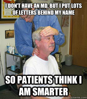 i don't have an MD, but i put lots of letters behind my name so patients think i am smarter  Alternative Medicine