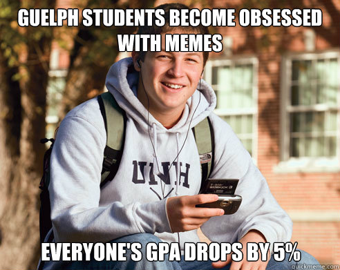 Guelph Students become obsessed with memes Everyone's GPA drops by 5%  College Freshman