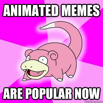 Animated memes are popular now - Animated memes are popular now  Slowpoke Earthquake
