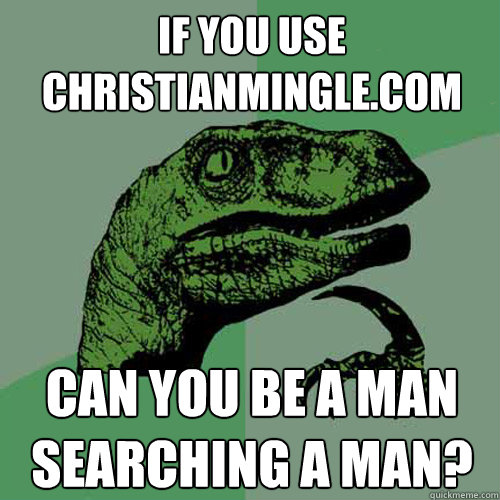 If you use christianmingle.com can you be a man searching a man?  Philosoraptor