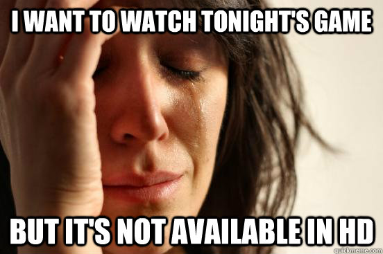 i want to watch tonight's game But it's not available in hd  First World Problems