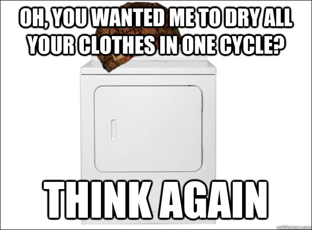 Oh, you wanted me to dry all your clothes in one cycle? Think again - Oh, you wanted me to dry all your clothes in one cycle? Think again  Scumbag dorm dryer