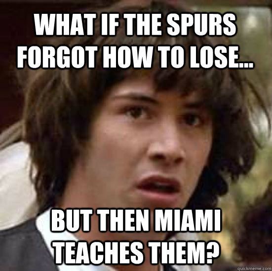What if the spurs forgot how to lose... But then miami teaches them?  conspiracy keanu