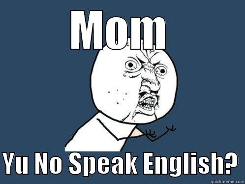 MOM  YU NO SPEAK ENGLISH? Y U No