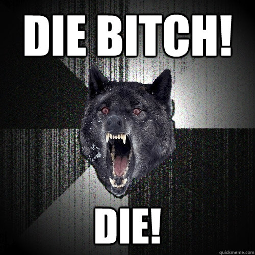 die bitch! die!  Insanity Wolf