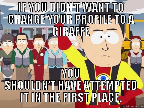 IF YOU DIDN'T WANT TO CHANGE YOUR PROFILE TO A GIRAFFE YOU SHOULDN'T HAVE ATTEMPTED IT IN THE FIRST PLACE. Captain Hindsight