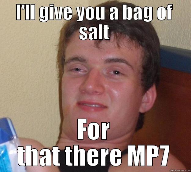 I'LL GIVE YOU A BAG OF SALT FOR THAT THERE MP7 10 Guy
