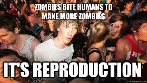 zombies bite humans to
make more zombies it's reproduction  - zombies bite humans to
make more zombies it's reproduction   Sudden Clarity Clarence