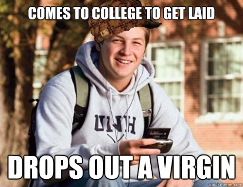 Comes to college to get laid drops out a virgin  College Freshman
