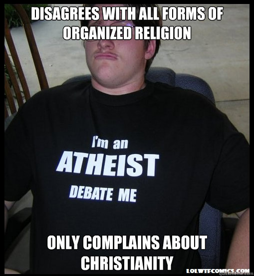 Disagrees with all forms of organized Religion Only complains about Christianity  Scumbag Atheist