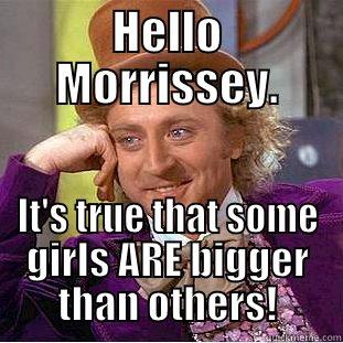 HELLO MORRISSEY. IT'S TRUE THAT SOME GIRLS ARE BIGGER THAN OTHERS! Condescending Wonka