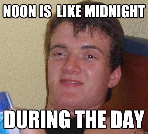 Noon is  like midnight during the day - Noon is  like midnight during the day  10 Guy