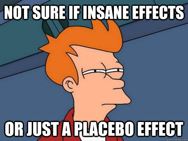 Not sure if insane effects Or just a placebo effect - Not sure if insane effects Or just a placebo effect  Futurama Fry