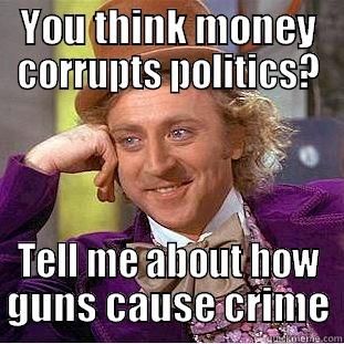 YOU THINK MONEY CORRUPTS POLITICS? TELL ME ABOUT HOW GUNS CAUSE CRIME Condescending Wonka
