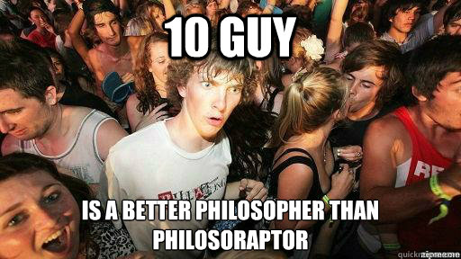10 guy is a better philosopher than philosoraptor
  Suddenly Clarity Clarence