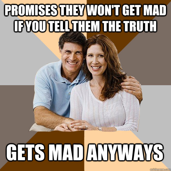 Promises they won't get mad if you tell them the truth Gets mad anyways - Promises they won't get mad if you tell them the truth Gets mad anyways  Scumbag Parents