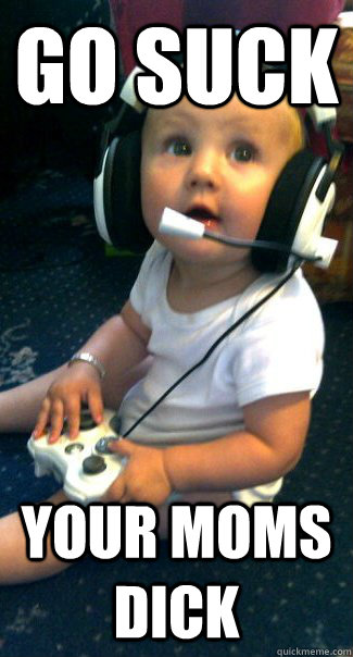 Go suck your moms dick  Baby COD player
