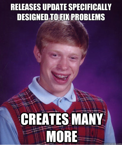 Releases update specifically designed to fix problems  Creates many more - Releases update specifically designed to fix problems  Creates many more  Bad Luck Brian