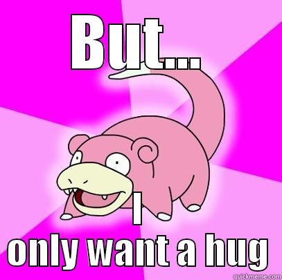 BUT... I ONLY WANT A HUG Slowpoke