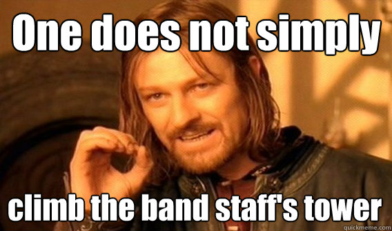 One does not simply climb the band staff's tower  One Does Not Simply