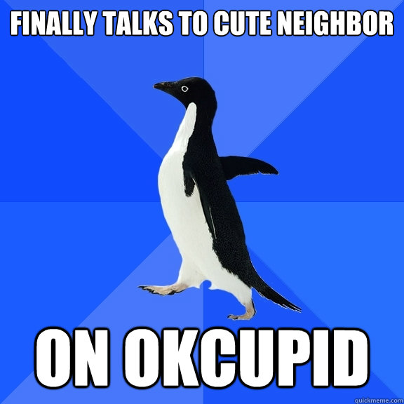 Finally talks to cute neighbor  On OkCupid  Socially Awkward Penguin