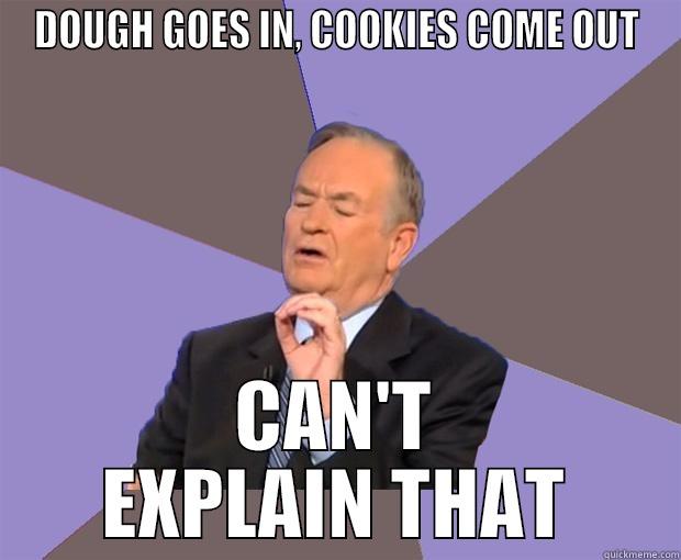 DOUGH GOES IN, COOKIES COME OUT CAN'T EXPLAIN THAT Bill O Reilly