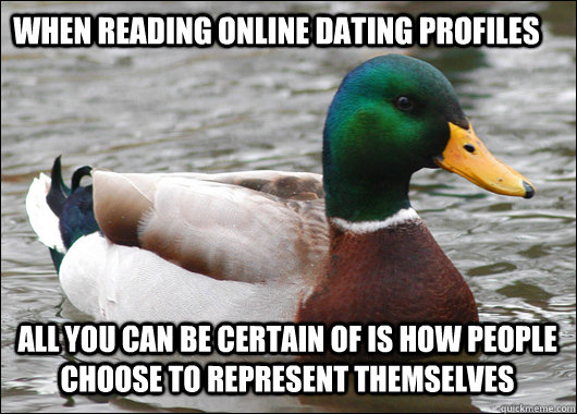 When reading online dating profiles All you can be certain of is how people choose to represent themselves - When reading online dating profiles All you can be certain of is how people choose to represent themselves  Actual Advice Mallard