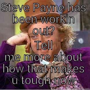 STEVE PAYNE HAS BEEN WORKIN OUT? TELL ME MORE ABOUT HOW THAT MAKES U TOUGH NOW Condescending Wonka