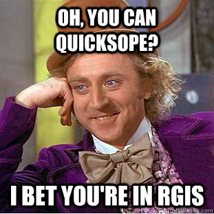 oh, you can quicksope? i bet you're in RGis  Condescending Wonka
