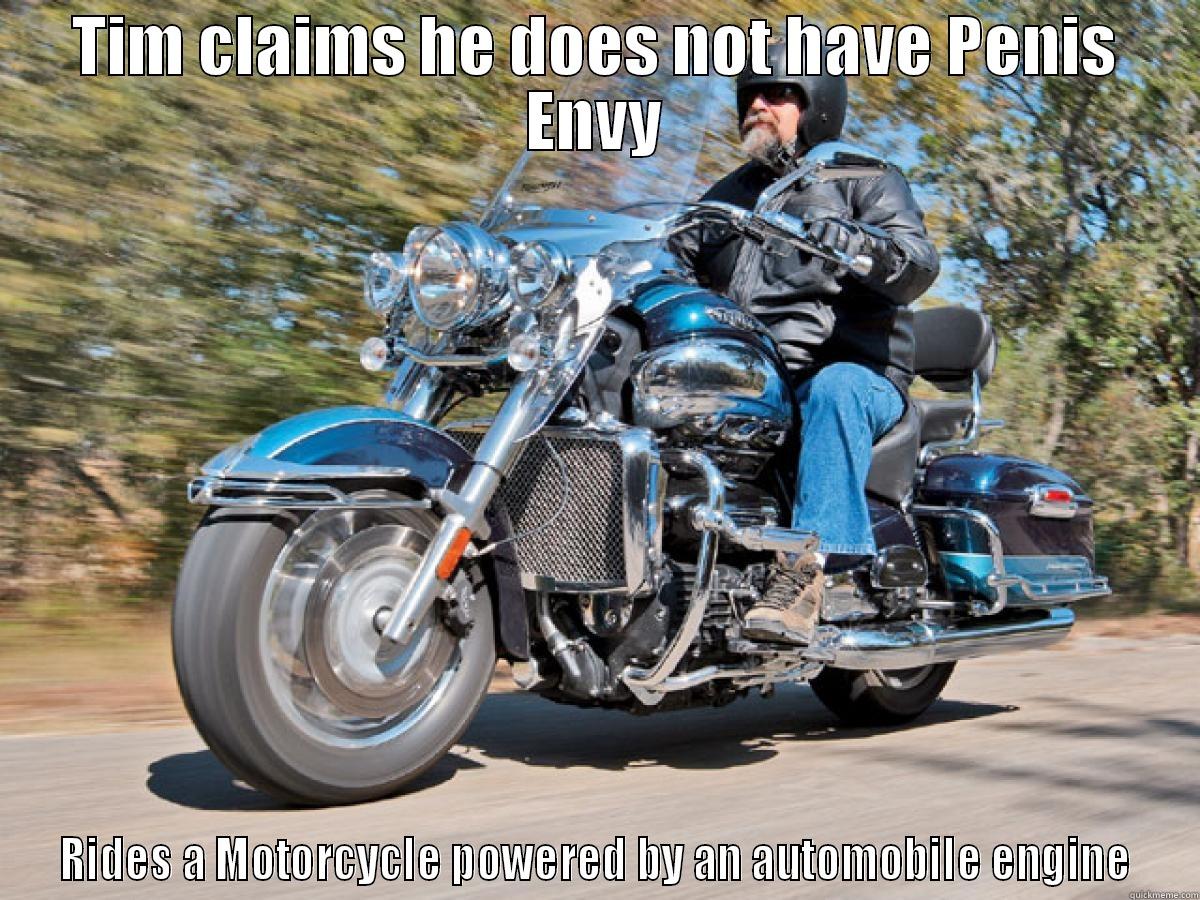 Triumph Penis Envy - TIM CLAIMS HE DOES NOT HAVE PENIS ENVY RIDES A MOTORCYCLE POWERED BY AN AUTOMOBILE ENGINE Misc