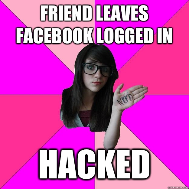 Friend leaves facebook logged in Hacked  Idiot Nerd Girl