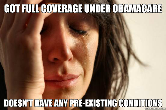 got full coverage under obamacare doesn't have any pre-existing conditions  First World Problems