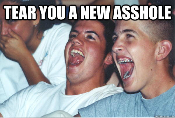 tear you a new asshole   Immature High Schoolers