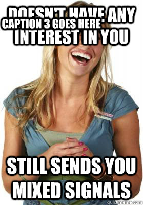 Doesn't have any interest in you still sends you mixed signals Caption 3 goes here  Friend Zone Fiona