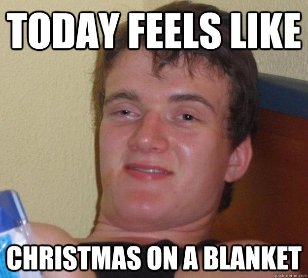 today feels like christmas on a blanket - today feels like christmas on a blanket  10 Guy