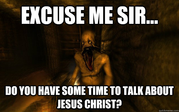 Excuse me sir... do you have some time to talk about Jesus Christ?  