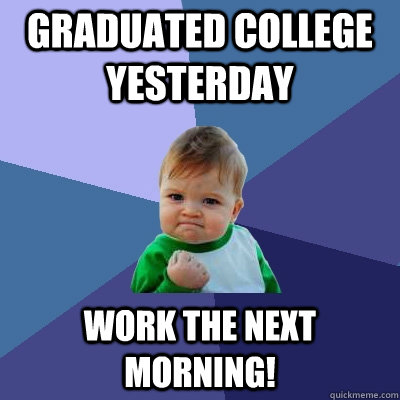 Graduated College Yesterday Work the next morning! - Graduated College Yesterday Work the next morning!  Success Kid