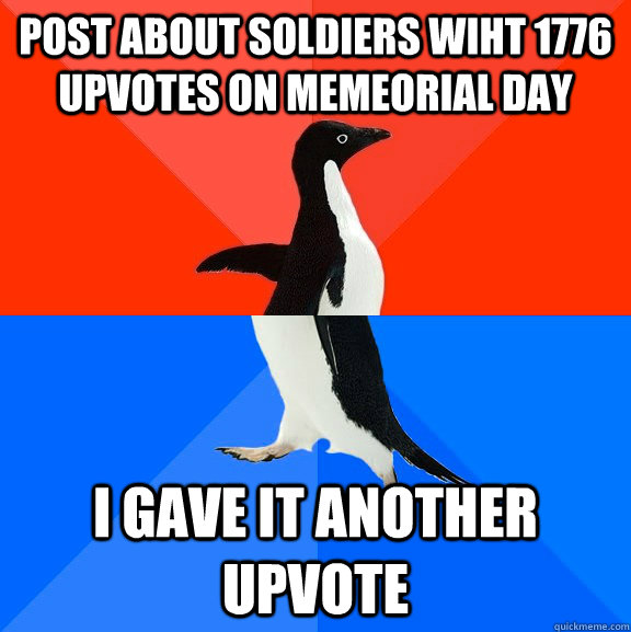 post about soldiers wiht 1776 upvotes on memeorial day I gave it another upvote  Socially Awesome Awkward Penguin