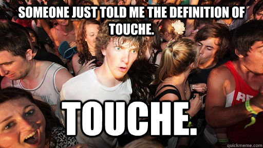 Someone just told me the definition of touche. Touche.  Sudden Clarity Clarence