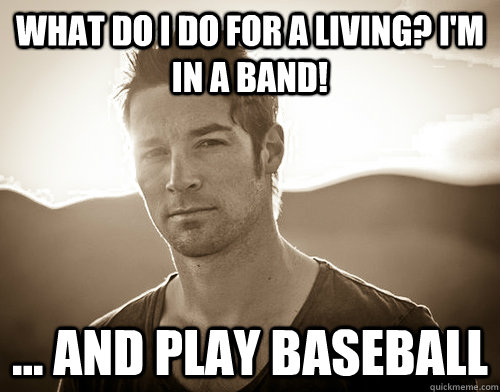 what do i do for a living? I'm in a band! ... and play baseball - what do i do for a living? I'm in a band! ... and play baseball  CJ Wilson douche