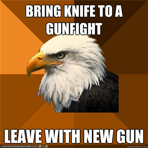 Bring knife to a gunfight leave with new gun - Bring knife to a gunfight leave with new gun  Bold Eagle