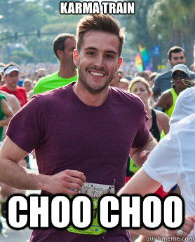 Karma train Choo choo  Ridiculously photogenic guy