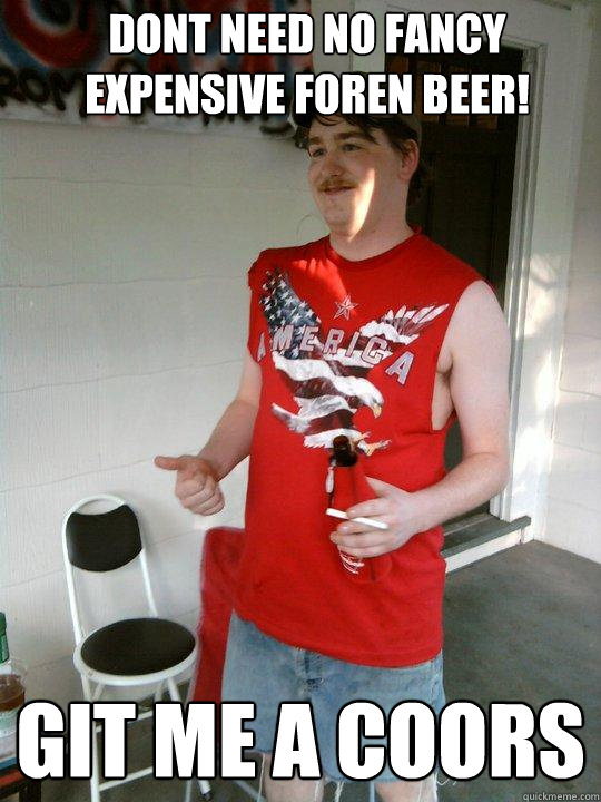 dont need no fancy expensive foren beer! git me a coors  Redneck Randal