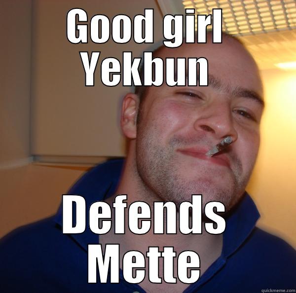 GOOD GIRL YEKBUN DEFENDS METTE Good Guy Greg 
