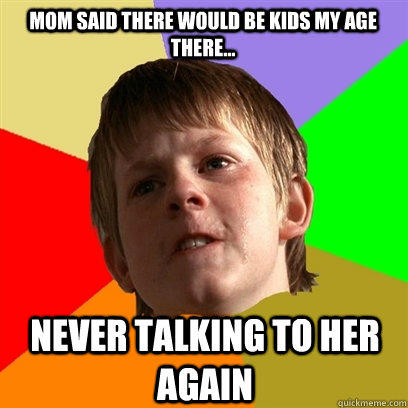 Mom said there would be kids my age there... Never talking to her again  Angry School Boy